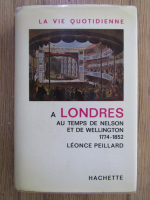 Leonce Peillard - La vie quotidienne a Londres au temps de Nelson et de Wellington 1774-1852