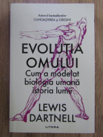 Lewis Dartnell - Evolutia omului. Cum a modelat biologia umana istoria lumii