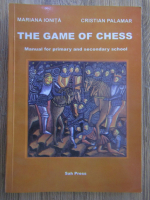 Anticariat: Mariana Ionita, Cristian Palamar - The game of chess. Manual for primary and secondary school