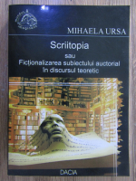 Mihaela Ursa - Scriitopia sau Fictionalizarea subiectului auctorial in discursul teoretic