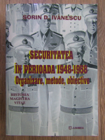 Sorin D. Ivanescu - Securitatea in perioada 1948-1958. Organizare, metode, obiective