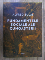 Anticariat: Alfred Bulai - Fundamentele sociale ale cunoasterii