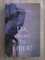 Anticariat: Darius Zaharia - Da, vreau! Fii liber!