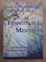 Anticariat: Doug Strycharczyk - Tenacitatea mentala. Cheia performantei, rezilientei si starii de bine