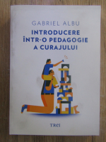 Anticariat: Gabriel Albu - Introducere intr-o pedagogie a curajului