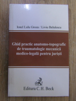 Anticariat: Ionel Lulu Groza - Ghid practic anatomo-topografic de traumatologie mecanica medico-legala pentru juristi