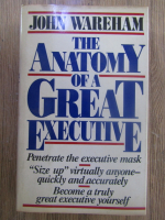 Anticariat: John Wareham - The anatomy of a great executive
