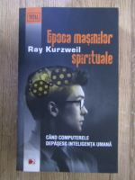 Anticariat: Ray Kurzweil - Epoca masinilor spirituale. Cand computerele depasesc inteligenta umana