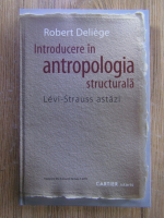Robert Deliege - Introducere in antropologia structurala. Levi-Strauss astazi