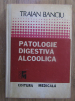 Anticariat: Traian Banciu - Patologie digestiva alcoolica