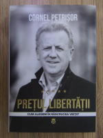 Cornel Petrisor - Pretul libertatii. Cum alegem in rascrucea vietii?