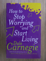 Anticariat: Dale Carnegie - How to stop worrying and start living
