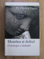Anticariat: Filoteu Faros - Moartea si doliul, o teologie a nadejdii