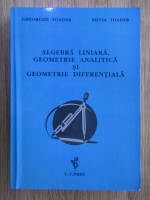 Gheorghe Toader - Algebra liniara, geometrie analitica si geometrie diferentiala