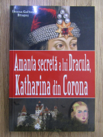 Anticariat: Ileana Gafton Dragos - Amanta secreta a lui Dracula, Katharina din Corona