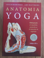 Anticariat: Leslie Kaminoff - Anatomia Yoga. Ghid practic al miscarilor, posturilor si al tehnicilor de respiratie