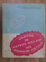 Anticariat: Maria Dogaru - Colectiile de matrice sigilare ale arhivelor statului