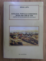 Mihai Lupu - Evolutia Portului Constanta intre anii 1896 si 1948, aspecte economice si sociale