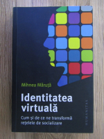 Anticariat: Mihnea Maruta - Identitatea virtuala. Cum si de ce ne transforma retelele de socializare