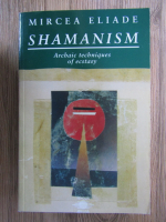 Anticariat: Mircea Eliade - Shamanism. Archaic techniques of ecstasy