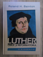 Anticariat: Roland H. Bainton - Luther: omul si reformatorul