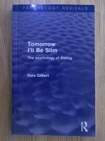 Anticariat: Sara Gilbert - Tomorrow I'll be slim. The psychology of dieting