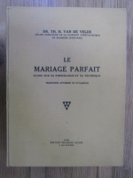 Anticariat: Th. H. van de Velde - Le mariage parfait. Etude sur sa physiologie et sa technique
