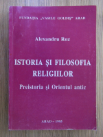 Anticariat: Alexandru Roz - Istoria si filosofia religiilor. Preistoria si Orientul antic