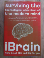 Anticariat: Gary Small, Gigi Vorgan - iBrain. Surviving the technological alteration of the modern mind