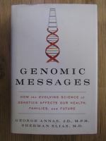 Anticariat: George Annas, Sherman Elias - Genomic messages. How the evolving science of genetics affects our health, families, and future