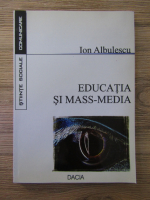 Anticariat: Ion Albulescu - Educatia si mass-media