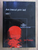 Ion Pantazi - Am trecut prin iad (volumul 1)