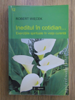 Anticariat: Robert Wiecek - Ineditul in cotidian. Exercitii spirituale in viata curenta