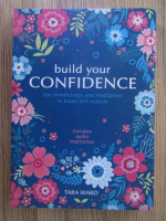 Anticariat: Tara Ward - Build your confidence. Use mindfulness and meditation to boost self-esteem