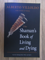 Alberto Villoldo - The shaman's book of living and dying