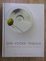 Brian Lucas - Gin, vodka, tequila: 150 contemporary and classic cocktails