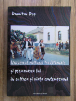 Dumitru Popa - Universul culturii traditionale si promovarea lui in cultura si viata contemporana