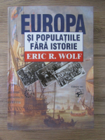 Eric R. Wolf - Europa si populatiile fara istorie