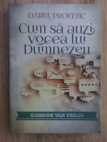 Gordon Van Veelen - Cum sa auzi vocea lui Dumnezeu
