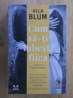 Hila Blum - Cum sa-ti iubesti fiica