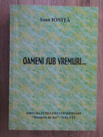 Anticariat: Ioan Ionita - Oameni sub vremuri...
