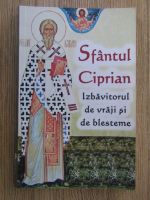 Sfantul Ciprian, izbavitorul de vraji si de blesteme