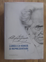 Arthur Schopenhauer - Lumea ca vointa si reprezentare (volumul 1)