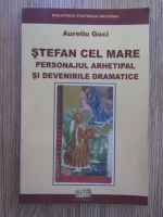 Aureliu Goci - Stefan cel Mare, personajul arhetipal si devenirile dramatice