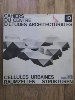 Anticariat: Cahiers du centre d'etudes architecturales. Cellules urbaines. Raumzellen-Strukturen (volumul 10)