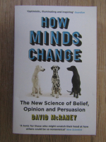 Anticariat: David McRaney - How minds change. The new science of belief, opinion and persuasion