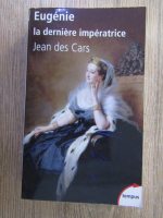Jean des Cars - Eugenie, la derniere imperatrice