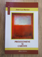 Jean Luc Marion - Prolegomene la caritate