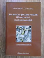 Matthew Levering - Sacrificiu si comunitate. Ofranda iudaica si euharistia crestina