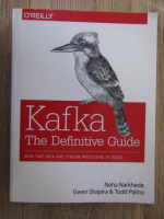 Neha Narkhede, Gwen Shapira - Kafka: The definitive guide. Real-time data and stream processing at scale